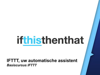 IFTTT, uw automatische assistent
Basiscursus IFTTT
 