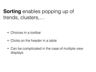 Sorting enables popping up of
trends, clusters,…
• Choices in a toolbar
• Clicks on the header in a table
• Can be complicated in the case of multiple view
displays
 