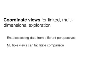 Coordinate views for linked, multi-
dimensional exploration
Enables seeing data from different perspectives
Multiple views can facilitate comparison
 