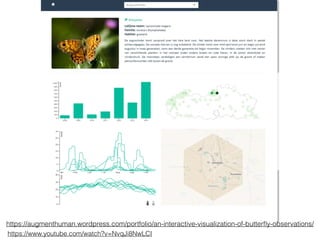 https://augmenthuman.wordpress.com/portfolio/an-interactive-visualization-of-butterﬂy-observations/
https://www.youtube.com/watch?v=NvqJi8NwLCI
 