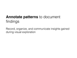 Annotate patterns to document
ﬁndings
Record, organize, and communicate insights gained
during visual exploration
 