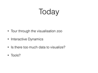 Today
• Tour through the visualisation zoo
• Interactive Dynamics
• Is there too much data to visualize?
• Tools?
 