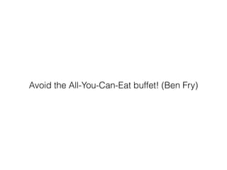 Avoid the All-You-Can-Eat buffet! (Ben Fry)
 