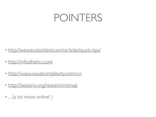 POINTERS
• http://wearecolorblind.com/articles/quick-tips/
• http://infosthetics.com
• http://www.visualcomplexity.com/vc/
• http://bestario.org/research/remap
• ... (a lot more online! )
 