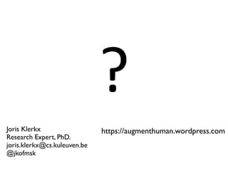 ?
Joris Klerkx
Research Expert, PhD.
joris.klerkx@cs.kuleuven.be
@jkofmsk
https://augmenthuman.wordpress.com
 