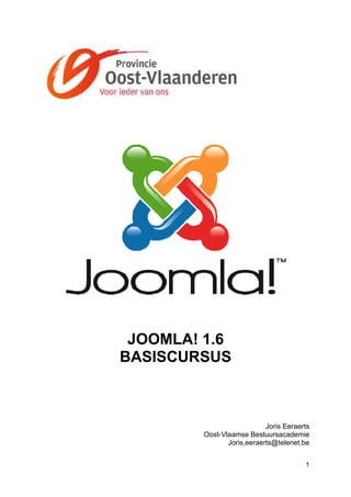 JOOMLA! 1.6
BASISCURSUS



                            Joris Eeraerts
         Oost-Vlaamse Bestuursacademie
              Vlaamse
                Joris.eeraerts@telenet.be


                                        1
 