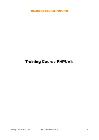 TRAINING COURSE PHPUNIT
Training Course PHPUnit
Training Course PHPUnit Nick Belhomme 2010 p. 1
 