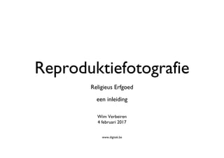 Reproduktiefotografie
een inleiding
Religieus Erfgoed
Wim Verbeiren
4 februari 2017
www.digitek.be
 