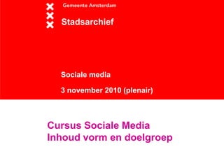 Sociale media
3 november 2010 (plenair)
Stadsarchief
Cursus Sociale Media
Inhoud vorm en doelgroep
 