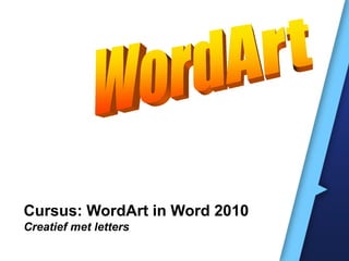 Cursus: WordArt in Word 2010
Creatief met letters
 