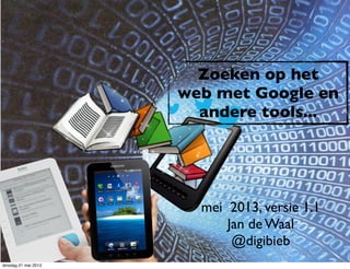 mei 2013, versie 1.2
Jan de Waal
@digibieb
Zoeken op het
web met Google en
sites of tools...
maandag 27 mei 2013
 