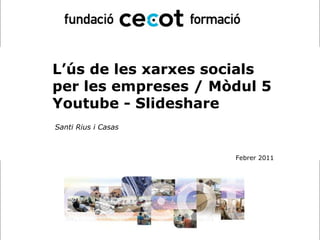 L’ús de les xarxes socials  per les empreses / Mòdul 5 Youtube - Slideshare Santi Rius i Casas Febrer 2011 