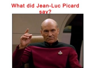 What did Jean-Luc Picard
          say?
 