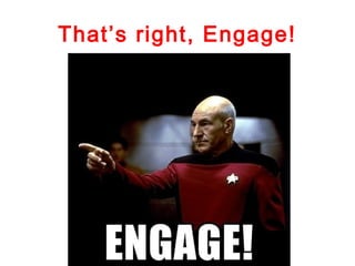 That’s right, Engage!
 
