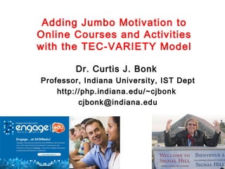 Adding Jumbo Motivation to
Online Courses and Activities
with the TEC-VARIETY Model

        Dr. Curtis J. Bonk
Professor, Indiana University, IST Dept
    http://php.indiana.edu/~cjbonk
          cjbonk@indiana.edu
 