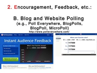 2. Encouragement, Feedback, etc.:

  B. Blog and Website Polling
   (e.g., Poll Everywhere, BlogPolls,
           BlogPoll, MicroPoll)
         http://www.polleverywhere.com/
 
