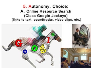 5. Autonomy, Choice:
     A. Online Resource Search
        (Class Google Jockeys)
(links to text, soundtracks, video clips, etc.)
 