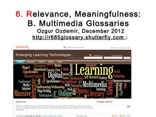 6. Relevance, Meaningfulness:
   B. Multimedia Glossaries
     Ozgur Ozdemir, December 2012
   http://r685glossary.shutterfly.com   /
 