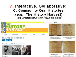 7. Interactive, Collaborative :
 C. Community Oral Histories
  (e.g., The History Harvest)
    http://historyharvest.unl.edu/collections
 