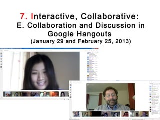 7. Interactive, Collaborative :
E. Collaboration and Discussion in
        Google Hangouts
   (January 29 and February 25, 2013)
 
