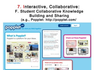 7. Interactive, Collaborative :
F. Student Collaborative Knowledge
       Building and Sharing
  (e.g., Popplet: http://popplet.com/
 