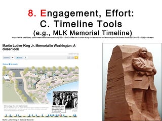 8. Engagement, Effort:
                   C. Timeline Tools
                     (e.g., MLK Memorial Timeline)
http://www.usatoday.com /news/destinati ons/story/2011-08-25/Martin-Luther-K ing-Jr-Memorial -in-Washington-A-cl oser-look/50136470/1?cs p=34news
 