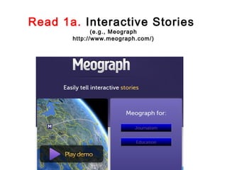 Read 1a. Interactive Stories
              (e.g., Meograph
       http://www.meograph.com/)
 