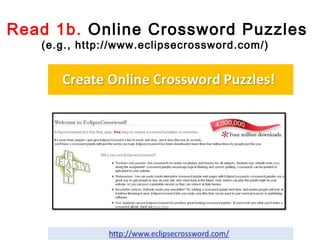 Read 1b. Online Crossword Puzzles
   (e.g., http://www.eclipsecrossword.com/)
 