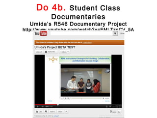 Do 4b. Student Class
          Documentaries
  Umida’s R546 Documentary Project
http://www.youtube.com/watch?v=EMLTzqCV_5A
 