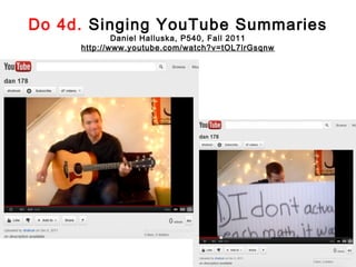 Do 4d. Singing YouTube Summaries
             Daniel Halluska, P540, Fall 2011
     http://www.youtube.com/watch?v=tOL7lrGsqnw
 