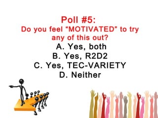 Poll #5:
Do you feel “MOTIVATED” to try
        any of this out?
        A. Yes, both
       B. Yes, R2D2
   C. Yes, TEC-VARIETY
         D. Neither
 