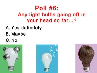 Poll #6:
     Any light bulbs going off in
        your head so far…?
A. Yes definitely
B. Maybe
C. No
 