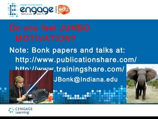 Do you feel JUMBO
 MOTIVATION?
Note: Bonk papers and talks at:
 http://www.publicationshare.com/
 http://www.trainingshare.com/
Curt Bonk – CJBonk@Indiana.edu
 