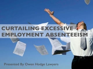 Presented By Owen Hodge Lawyers
CURTAILING EXCESSIVE
EMPLOYMENT ABSENTEEISM
 