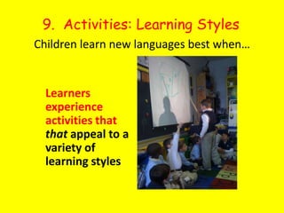 9.  Activities: Learning StylesChildren learn new languages best when…Learners experience activities that that appeal to a variety of learning styles 