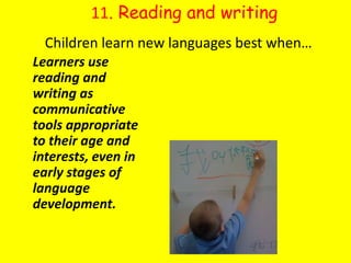 11. Reading and writingChildren learn new languages best when…Learners use reading and writing as communicative tools appropriate to their age and interests, even in early stages of language development.
