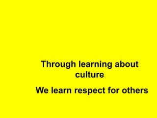 Through learning about culture                      We learn respect for others