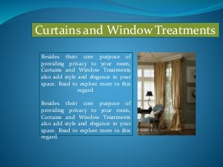 Curtains and Window Treatments
Besides their core purpose of
providing privacy to your room,
Curtains and Window Treatments
also add style and elegance to your
space. Read to explore more in this
regard.
Besides their core purpose of
providing privacy to your room,
Curtains and Window Treatments
also add style and elegance to your
space. Read to explore more in this
regard.
 