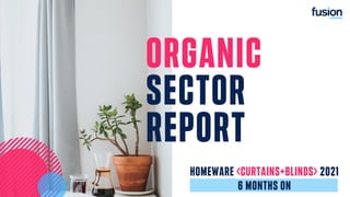 ORGANIC
SECTOR
REPORT
HOMEWARE <CURTAINS+BLINDS> 2021
6 MONTHS ON
 