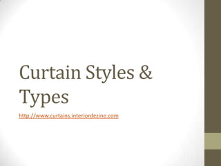 Curtain Styles &
Types
http://www.curtains.interiordezine.com
 