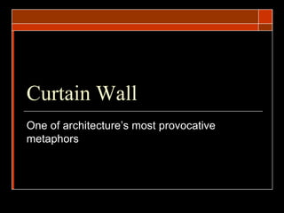Curtain Wall
One of architecture’s most provocative
metaphors
 