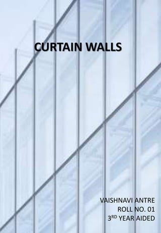 CURTAIN WALLS
VAISHNAVI ANTRE
ROLL NO. 01
3RD YEAR AIDED
 