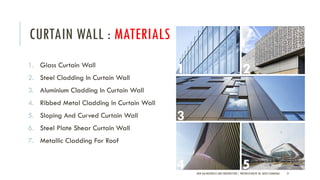 CURTAIN WALL : MATERIALS
1. Glass Curtain Wall
2. Steel Cladding In Curtain Wall
3. Aluminium Cladding In Curtain Wall
4. Ribbed Metal Cladding In Curtain Wall
5. Sloping And Curved Curtain Wall
6. Steel Plate Shear Curtain Wall
7. Metallic Cladding For Roof
NEW AGE MATERIALS AND CONSTRUCTION | PRESENTATION BY AR. GEEVA CHANDANA 21
1 2
3
4 5
 
