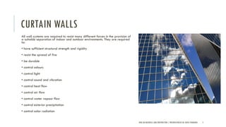 CURTAIN WALLS
All wall systems are required to resist many different forces in the provision of
a suitable separation of indoor and outdoor environments. They are required
to:
• have sufficient structural strength and rigidity
• resist the spread of fire
• be durable
• control odours
• control light
• control sound and vibration
• control heat flow
• control air flow
• control water vapour flow
• control exterior precipitation
• control solar radiation
NEW AGE MATERIALS AND CONSTRUCTION | PRESENTATION BY AR. GEEVA CHANDANA 5
 