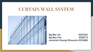 CURTAIN WALL SYSTEM
Ng Wei Jie 0327432
Ng Bee Yee 0328773
Jeremiah Huang Shousinn 0333480
 