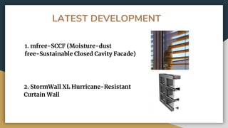 LATEST DEVELOPMENT
1. mfree-SCCF (Moisture-dust
free-Sustainable Closed Cavity Facade)
2. StormWall XL Hurricane-Resistant
Curtain Wall
 