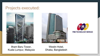Projects executed:
Ilham Baru Tower,
Kuala Lumpur, Malaysia
Westin Hotel,
Dhaka, Bangladesh
 