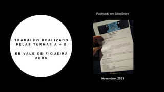 T R A B A L H O R E A L I Z A D O
P E L A S T U R M A S A + B
E B V A L E D E F I G U E I R A
A E M N
Publicado em SlideShare
Novembro, 2021
 