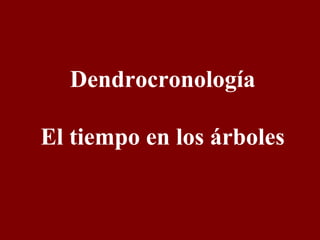 Dendrocronología El tiempo en los árboles 