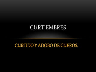 CURTIDO Y ADOBO DE CUEROS.
CURTIEMBRES
 